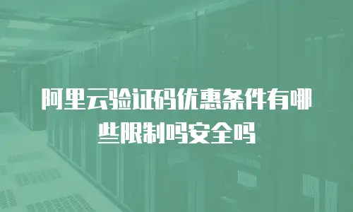 阿里云验证码优惠条件有哪些限制吗安全吗