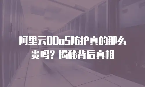 阿里云DDoS防护真的那么贵吗？揭秘背后真相