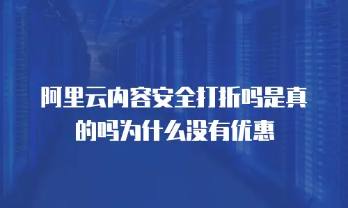 阿里云内容安全打折吗是真的吗为什么没有优惠