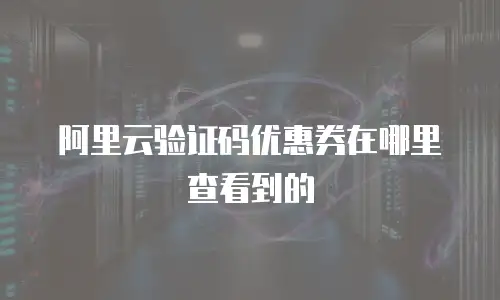 阿里云验证码优惠券在哪里查看到的