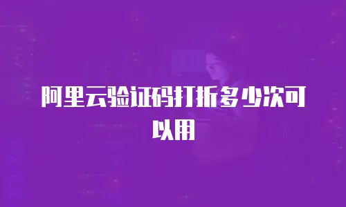 阿里云验证码打折多少次可以用