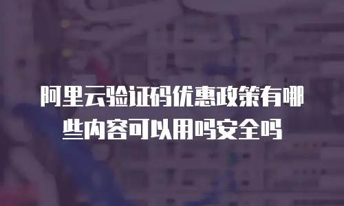 阿里云验证码优惠政策有哪些内容可以用吗安全吗