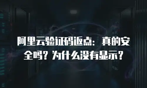 阿里云验证码返点：真的安全吗？为什么没有显示？