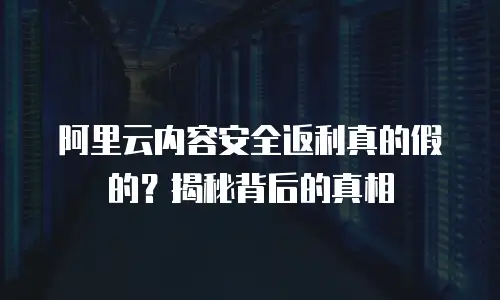 阿里云内容安全返利真的假的？揭秘背后的真相