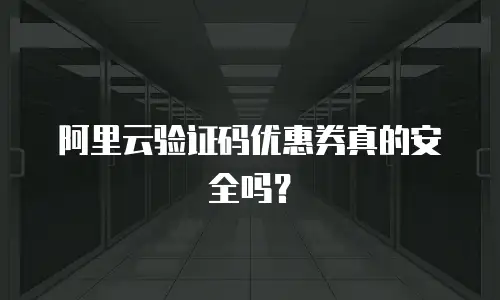 阿里云验证码优惠券真的安全吗？