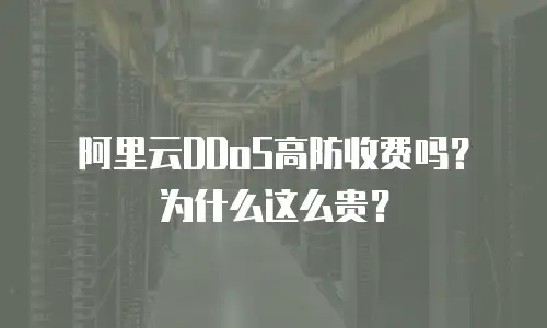 阿里云DDoS高防收费吗？为什么这么贵？