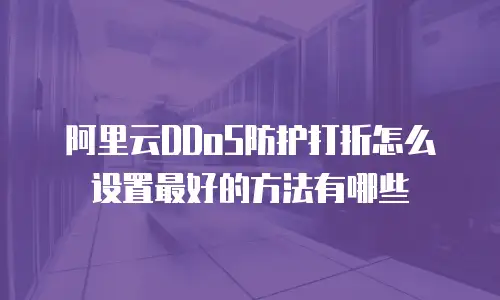 阿里云DDoS防护打折怎么设置最好的方法有哪些