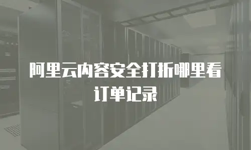 阿里云内容安全打折哪里看订单记录