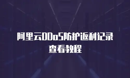阿里云DDoS防护返利记录查看教程