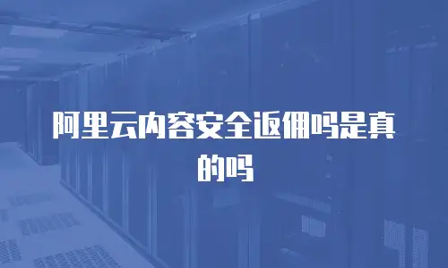阿里云内容安全返佣吗是真的吗