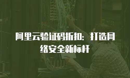阿里云验证码折扣：打造网络安全新标杆