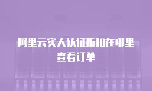 阿里云实人认证折扣在哪里查看订单