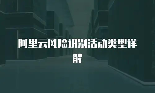 阿里云风险识别活动类型详解