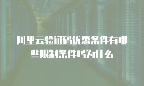 阿里云验证码优惠条件有哪些限制条件吗为什么