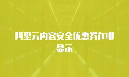 阿里云内容安全优惠券在哪显示