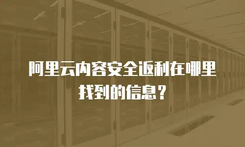 阿里云内容安全返利在哪里找到的信息？
