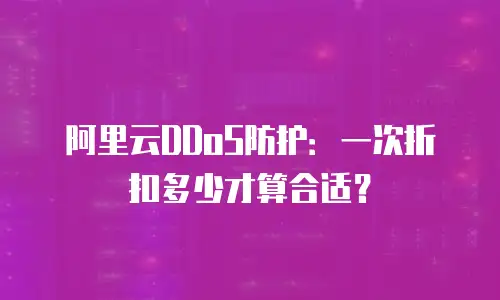 阿里云DDoS防护：一次折扣多少才算合适？