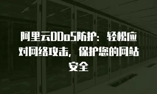 阿里云DDoS防护：轻松应对网络攻击，保护您的网站安全