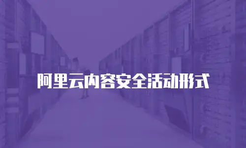 阿里云内容安全活动形式