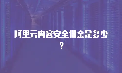 阿里云内容安全佣金是多少？