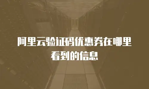阿里云验证码优惠券在哪里看到的信息
