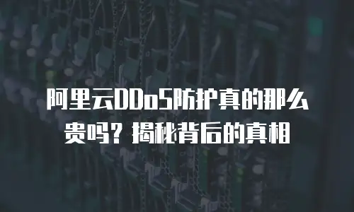 阿里云DDoS防护真的那么贵吗？揭秘背后的真相