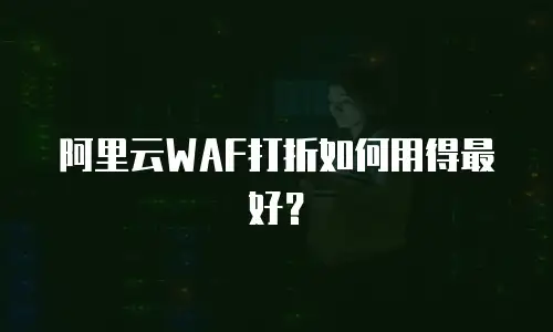 阿里云WAF打折如何用得最好？
