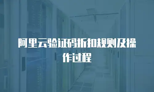 阿里云验证码折扣规则及操作过程