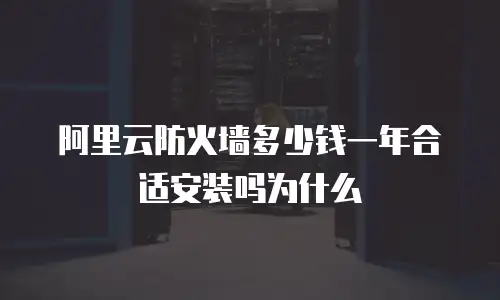 阿里云防火墙多少钱一年合适安装吗为什么