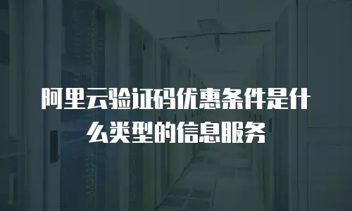阿里云验证码优惠条件是什么类型的信息服务