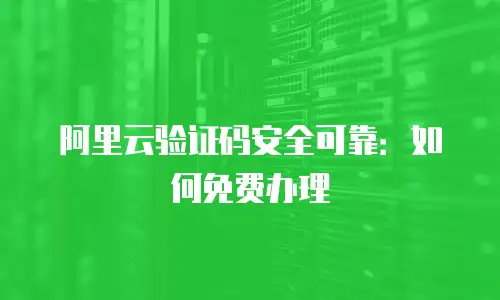 阿里云验证码安全可靠：如何免费办理