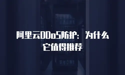 阿里云DDoS防护：为什么它值得推荐
