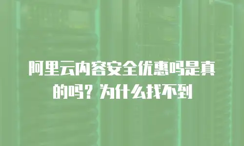 阿里云内容安全优惠吗是真的吗？为什么找不到