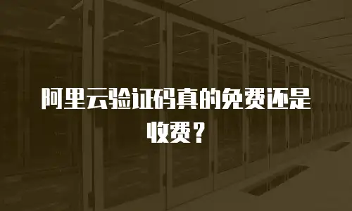 阿里云验证码真的免费还是收费？