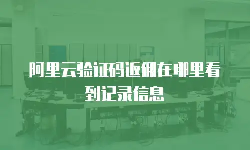 阿里云验证码返佣在哪里看到记录信息