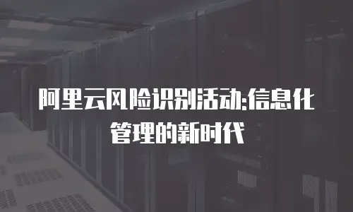 阿里云风险识别活动:信息化管理的新时代