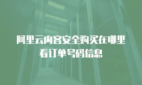 阿里云内容安全购买在哪里看订单号码信息