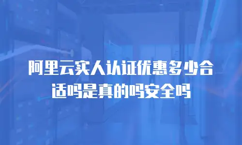 阿里云实人认证优惠多少合适吗是真的吗安全吗