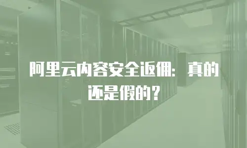 阿里云内容安全返佣：真的还是假的？