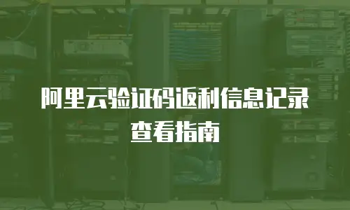 阿里云验证码返利信息记录查看指南