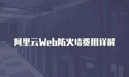 阿里云Web防火墙费用详解