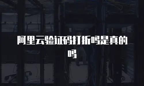 阿里云验证码打折吗是真的吗