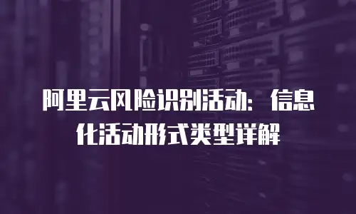 阿里云风险识别活动：信息化活动形式类型详解