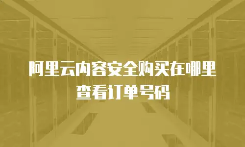 阿里云内容安全购买在哪里查看订单号码