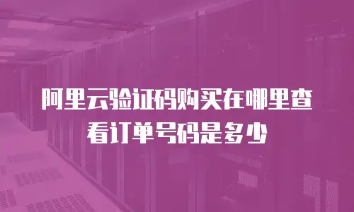 阿里云验证码购买在哪里查看订单号码是多少