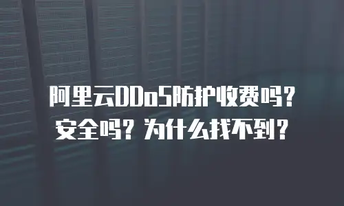阿里云DDoS防护收费吗？安全吗？为什么找不到？