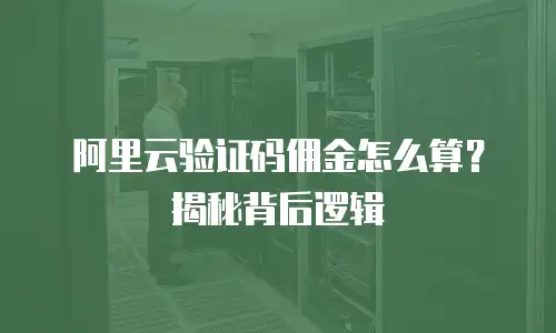 阿里云验证码佣金怎么算？揭秘背后逻辑
