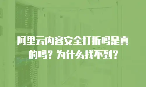 阿里云内容安全打折吗是真的吗？为什么找不到？