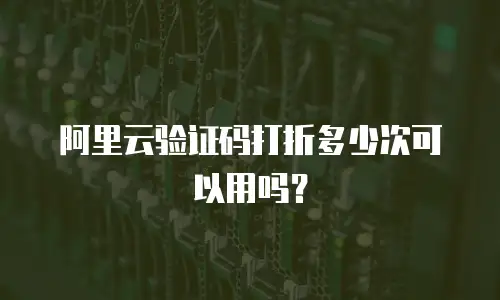 阿里云验证码打折多少次可以用吗？