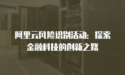 阿里云风险识别活动：探索金融科技的创新之路
